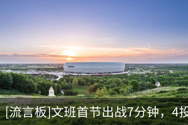 [流言板]文班首节出战7分钟，4投0中、三分1中0得到2分1篮板1助攻